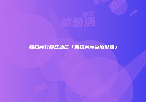 格拉芙有哪些酒庄「格拉芙葡萄酒价格」