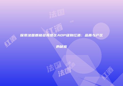 探索法国朗格多克地区AOP级别红酒：品质与产区的秘密