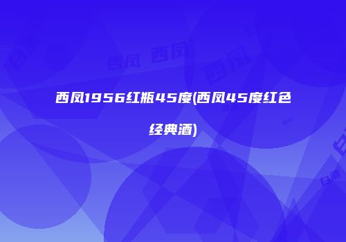 西凤1956红瓶45度(西凤45度红色经典酒)