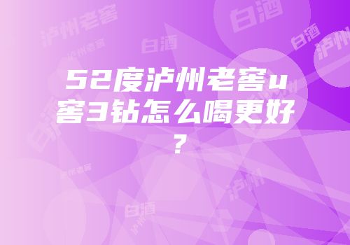 52度泸州老窖u窖3钻怎么喝更好？