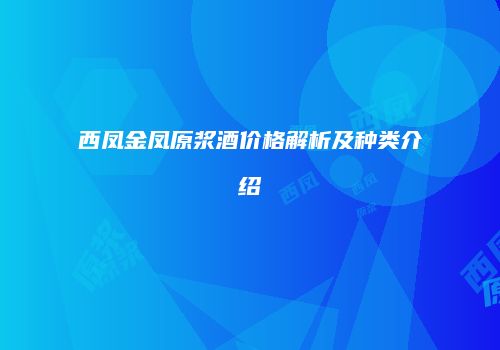 西凤金凤原浆酒价格解析及种类介绍