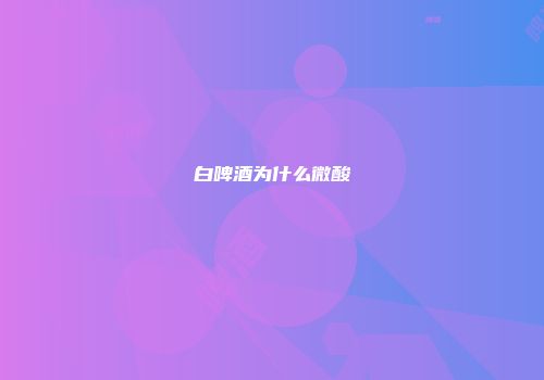 白啤酒为什么微酸