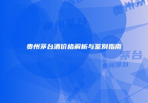 贵州茅台酒价格解析与鉴别指南