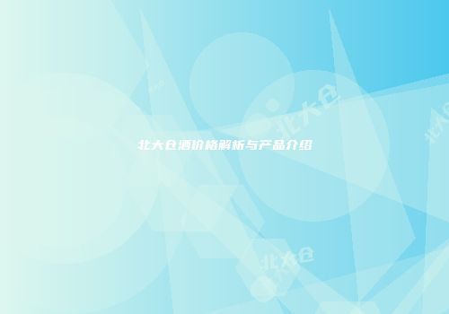 北大仓酒价格解析与产品介绍