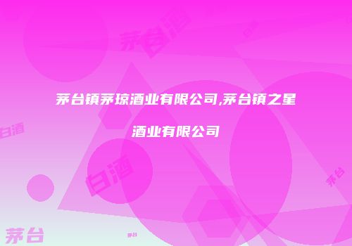 茅台镇茅琼酒业有限公司,茅台镇之星酒业有限公司