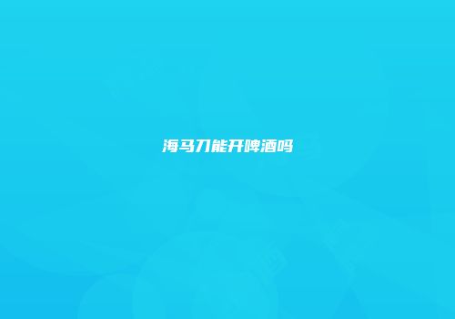 海马刀能开啤酒吗