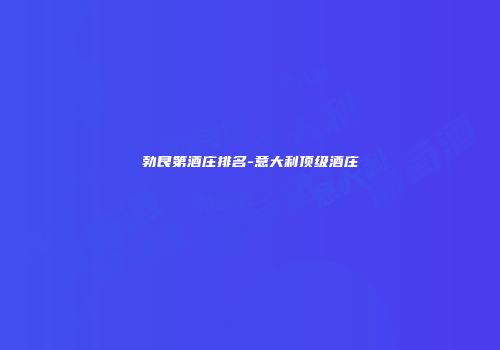 勃艮第酒庄排名-意大利顶级酒庄