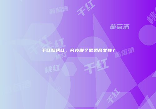 干红和桃红，究竟哪个更适合女性？