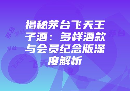 揭秘茅台飞天王子酒：多样酒款与会员纪念版深度解析
