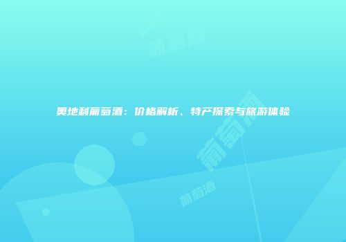 奥地利葡萄酒：价格解析、特产探索与旅游体验
