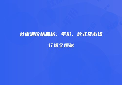 杜康酒价格解析：年份、款式及市场行情全揭秘