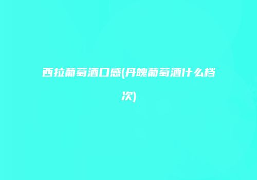 西拉葡萄酒口感(丹魄葡萄酒什么档次)