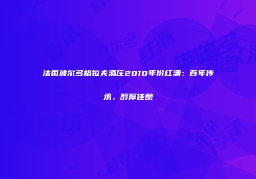法国波尔多格拉夫酒庄2010年份红酒：百年传承，醇厚佳酿