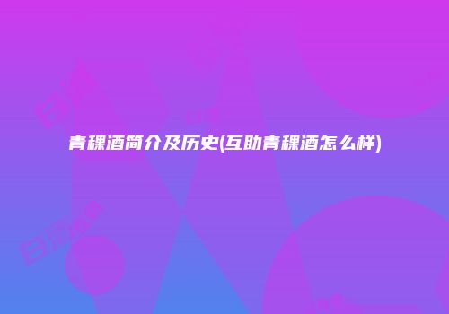 青稞酒简介及历史(互助青稞酒怎么样)
