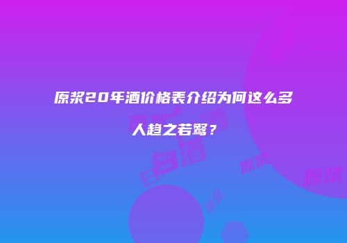 原浆20年酒价格表介绍为何这么多人趋之若鹜？