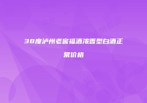 38度泸州老窖福酒浓香型白酒正常价格