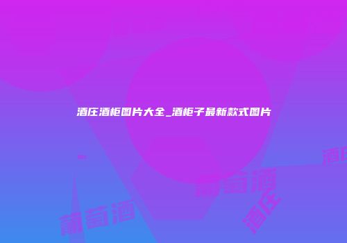 酒庄酒柜图片大全_酒柜子最新款式图片