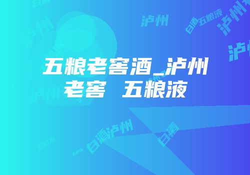 五粮老窖酒_泸州老窖 五粮液
