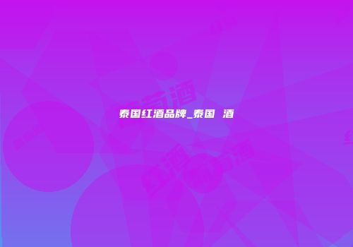 泰国红酒品牌_泰国 酒