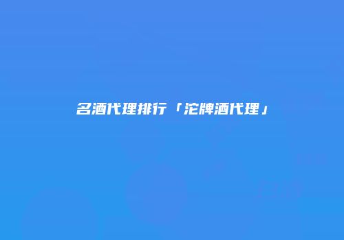 名酒代理排行「沱牌酒代理」