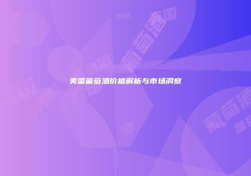 美国葡萄酒价格解析与市场洞察