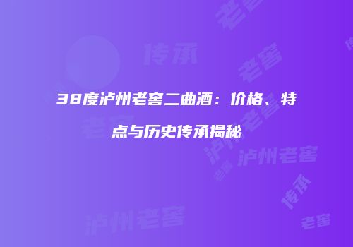 38度泸州老窖二曲酒：价格、特点与历史传承揭秘