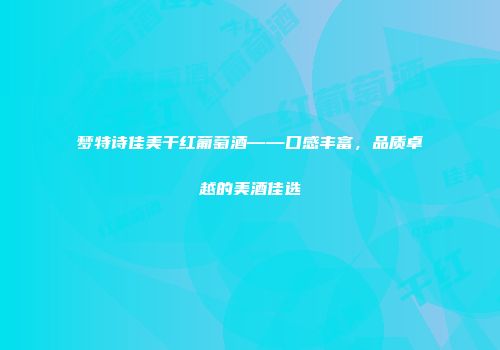 梦特诗佳美干红葡萄酒——口感丰富，品质卓越的美酒佳选