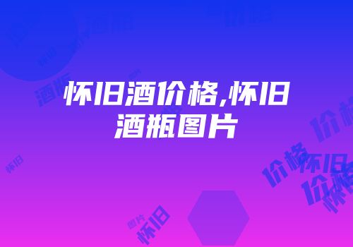 怀旧酒价格,怀旧酒瓶图片