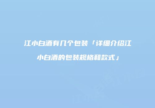 江小白酒有几个包装「详细介绍江小白酒的包装规格和款式」