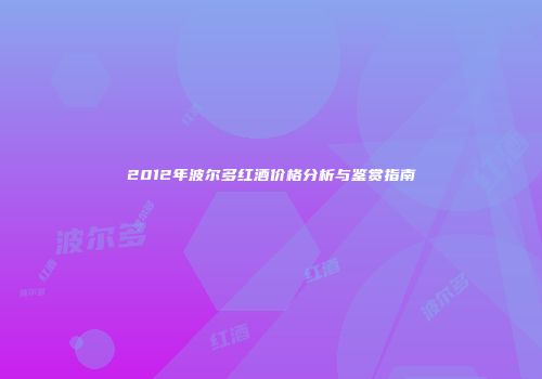 2012年波尔多红酒价格分析与鉴赏指南