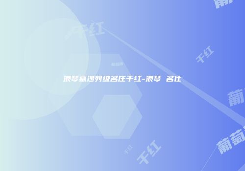 浪琴慕沙列级名庄干红-浪琴 名仕