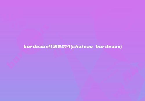 bordeaux红酒2014(chateau bordeaux)