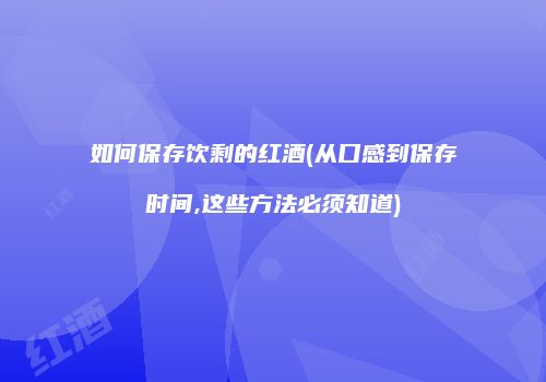 如何保存饮剩的红酒(从口感到保存时间,这些方法必须知道)