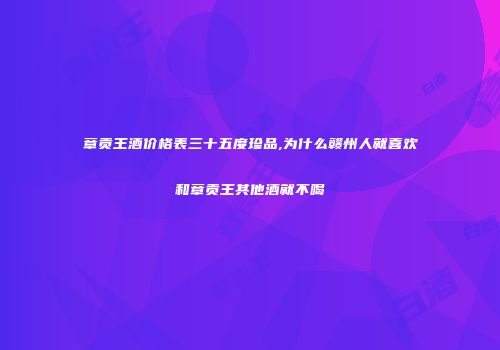 章贡王酒价格表三十五度珍品,为什么赣州人就喜欢和章贡王其他酒就不喝
