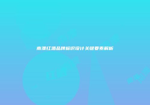 南澳红酒品牌标识设计关键要素解析