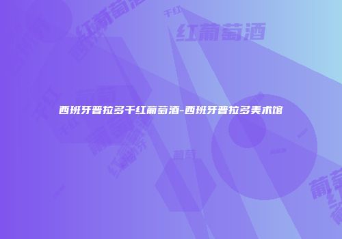 西班牙普拉多干红葡萄酒-西班牙普拉多美术馆
