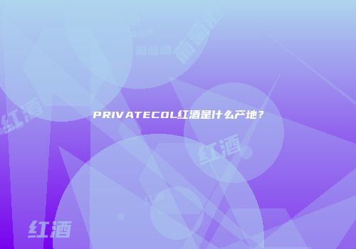 PRIVATECOL红酒是什么产地？