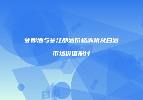 梦郎酒与梦江郎酒价格解析及白酒市场价值探讨
