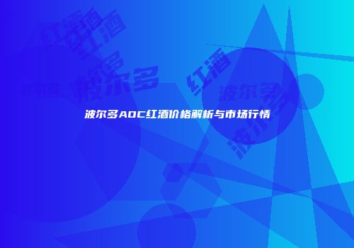 波尔多AOC红酒价格解析与市场行情