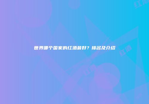 世界哪个国家的红酒最好？排名及介绍