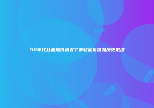 90年代杜康酒价格表了解收藏价值和历史沉淀
