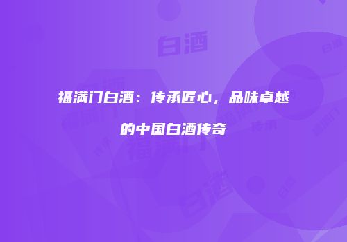 福满门白酒：传承匠心，品味卓越的中国白酒传奇