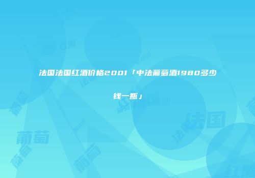 法国法国红酒价格2001「中法葡萄酒1980多少钱一瓶」