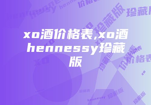 xo酒价格表,xo酒hennessy珍藏版