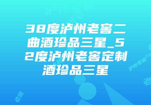 38度泸州老窖二曲酒珍品三星_52度泸州老窖定制酒珍品三星