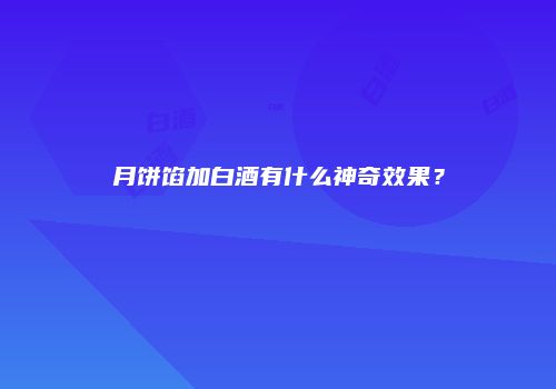 月饼馅加白酒有什么神奇效果？