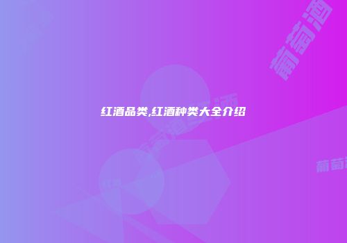 红酒品类,红酒种类大全介绍