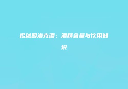 揭秘四洛克酒：酒精含量与饮用知识