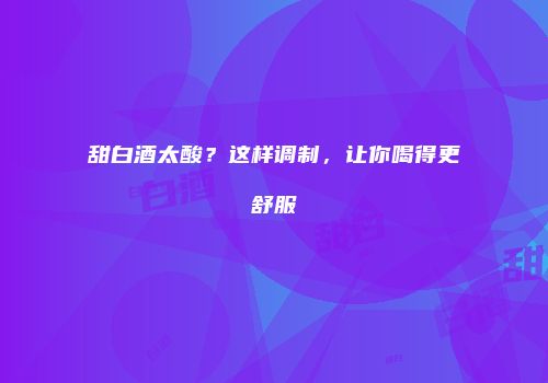 甜白酒太酸？这样调制，让你喝得更舒服