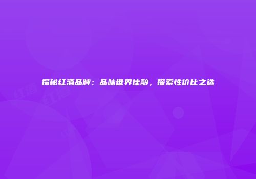 揭秘红酒品牌：品味世界佳酿，探索性价比之选